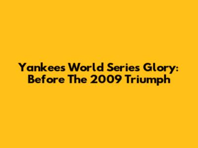 Yankees' World Series Glory: Before The 2009 Triumph