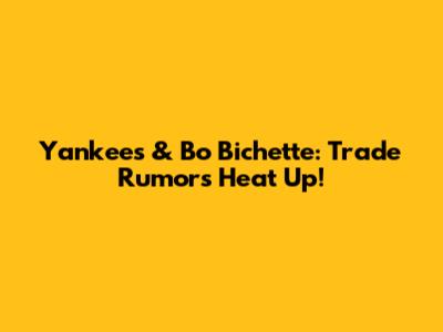 Yankees & Bo Bichette: Trade Rumors Heat Up!
