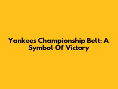 Yankees Championship Belt: A Symbol Of Victory