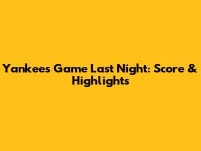 Yankees Game Last Night: Score & Highlights