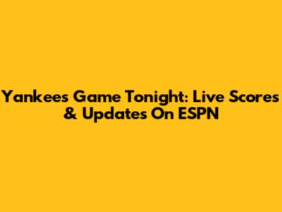 Yankees Game Tonight: Live Scores & Updates On ESPN