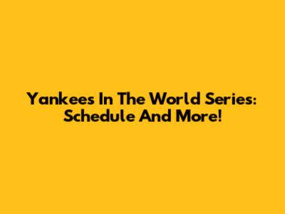 Yankees In The World Series: Schedule And More!