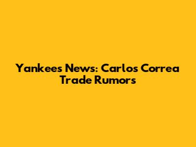 Yankees News: Carlos Correa Trade Rumors
