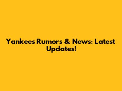 Yankees Rumors & News: Latest Updates!