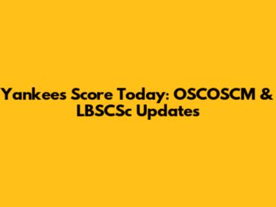 Yankees Score Today: OSCOSCM & LBSCSc Updates
