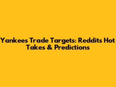 Yankees Trade Targets: Reddit's Hot Takes & Predictions