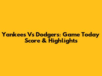 Yankees Vs Dodgers: Game Today Score & Highlights