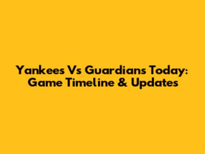 Yankees Vs Guardians Today: Game Timeline & Updates
