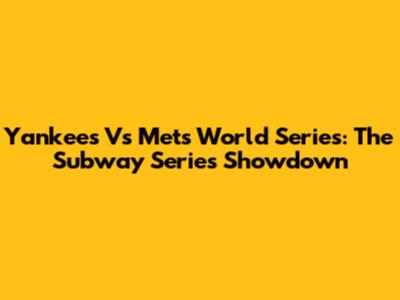 Yankees Vs Mets World Series: The Subway Series Showdown