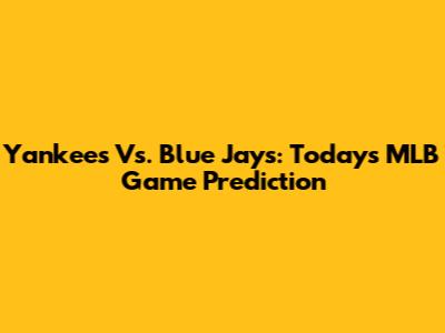 Yankees Vs. Blue Jays: Today's MLB Game Prediction