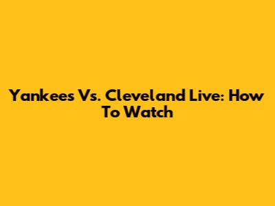Yankees Vs. Cleveland Live: How To Watch
