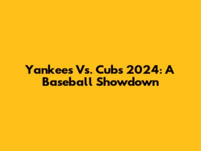 Yankees Vs. Cubs 2024: A Baseball Showdown