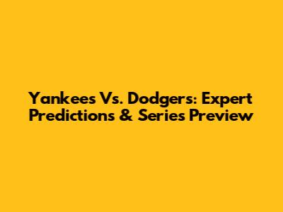 Yankees Vs. Dodgers: Expert Predictions & Series Preview