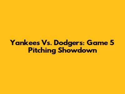 Yankees Vs. Dodgers: Game 5 Pitching Showdown