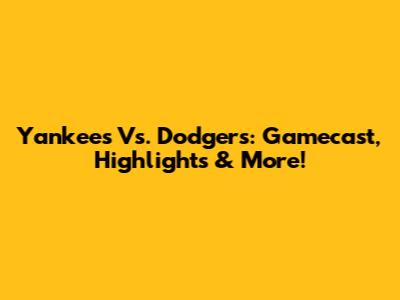 Yankees Vs. Dodgers: Gamecast, Highlights & More!