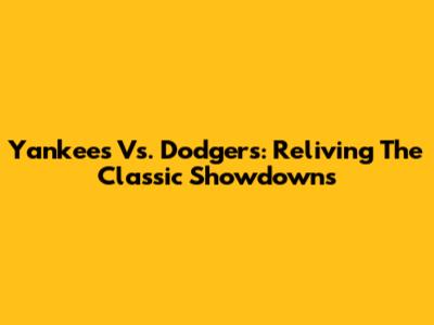 Yankees Vs. Dodgers: Reliving The Classic Showdowns