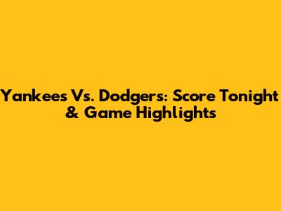 Yankees Vs. Dodgers: Score Tonight & Game Highlights