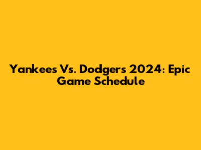 Yankees Vs. Dodgers 2024: Epic Game Schedule