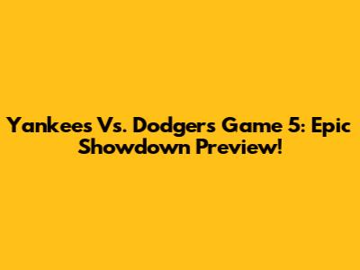 Yankees Vs. Dodgers Game 5: Epic Showdown Preview!