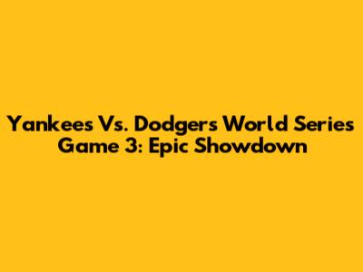 Yankees Vs. Dodgers World Series Game 3: Epic Showdown