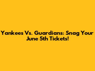 Yankees Vs. Guardians: Snag Your June 5th Tickets!