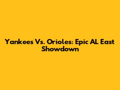 Yankees Vs. Orioles: Epic AL East Showdown