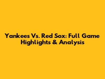 Yankees Vs. Red Sox: Full Game Highlights & Analysis