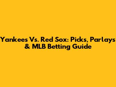 Yankees Vs. Red Sox: Picks, Parlays & MLB Betting Guide