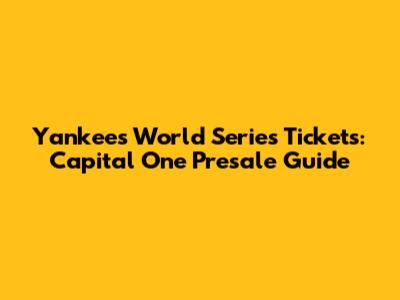 Yankees World Series Tickets: Capital One Presale Guide
