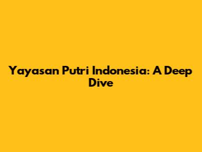 Yayasan Putri Indonesia: A Deep Dive