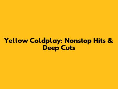 Yellow Coldplay: Nonstop Hits & Deep Cuts