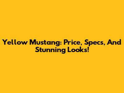 Yellow Mustang: Price, Specs, And Stunning Looks!