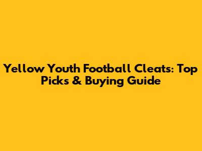 Yellow Youth Football Cleats: Top Picks & Buying Guide
