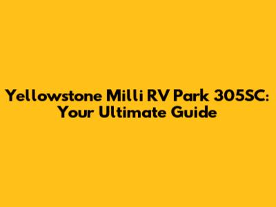 Yellowstone Milli RV Park 305SC: Your Ultimate Guide