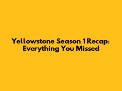 Yellowstone Season 1 Recap: Everything You Missed