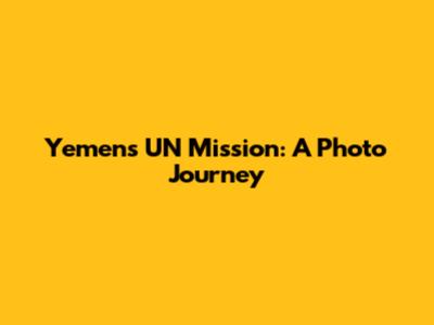 Yemen's UN Mission: A Photo Journey