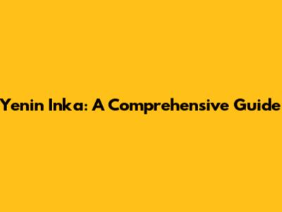 Yenin Inka: A Comprehensive Guide