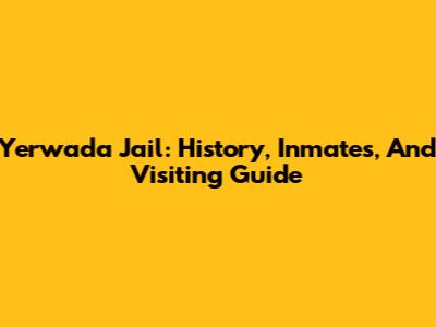 Yerwada Jail: History, Inmates, And Visiting Guide