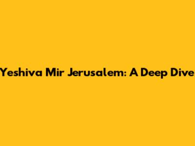 Yeshiva Mir Jerusalem: A Deep Dive