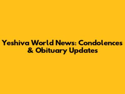 Yeshiva World News: Condolences & Obituary Updates