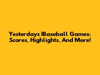 Yesterday's IBaseball Games: Scores, Highlights, And More!