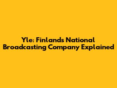 Yle: Finland's National Broadcasting Company Explained