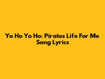 Yo Ho Yo Ho: Pirates Life For Me Song Lyrics