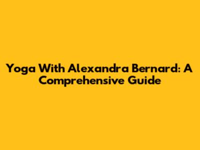 Yoga With Alexandra Bernard: A Comprehensive Guide