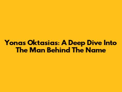 Yonas Oktasias: A Deep Dive Into The Man Behind The Name