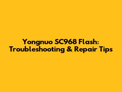 Yongnuo SC968 Flash: Troubleshooting & Repair Tips