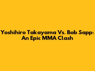 Yoshihiro Takayama Vs. Bob Sapp: An Epic MMA Clash
