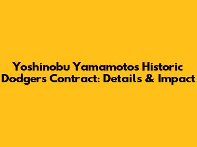 Yoshinobu Yamamoto's Historic Dodgers Contract: Details & Impact