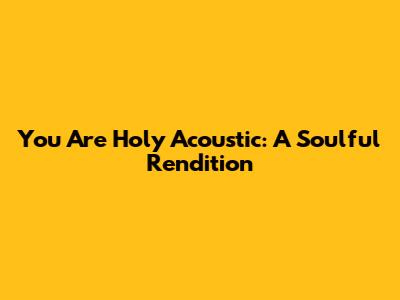 You Are Holy Acoustic: A Soulful Rendition