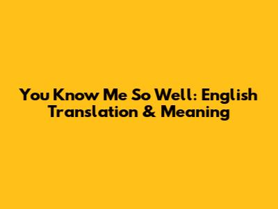 You Know Me So Well: English Translation & Meaning